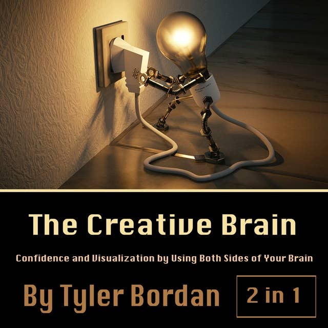 The Creative Brain: Confidence and Visualization by Using Both Sides of Your Brain
