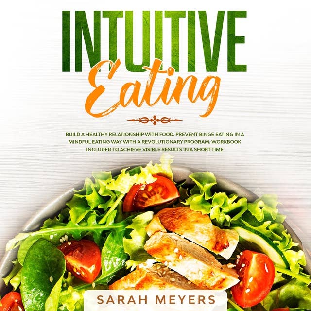 Intuitive Eating: Build a Healthy Relationship with Food. Prevent Binge Eating in a Mindful Eating Way with a Revolutionary Program. Workbook Included to Achieve Visible Results in A Short Time