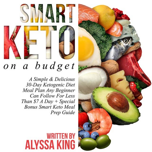Smart Keto On A Budget: A Simple & Delicious 30-Day Ketogenic Diet Meal Plan Any Beginner Can Follow For Less Than $7 A Day + Special Bonus Smart Keto Meal Prep Guide