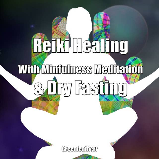 Reiki Healing With Mindfulness Meditation & Dry Fasting: Practical Meditation for Energy Healing