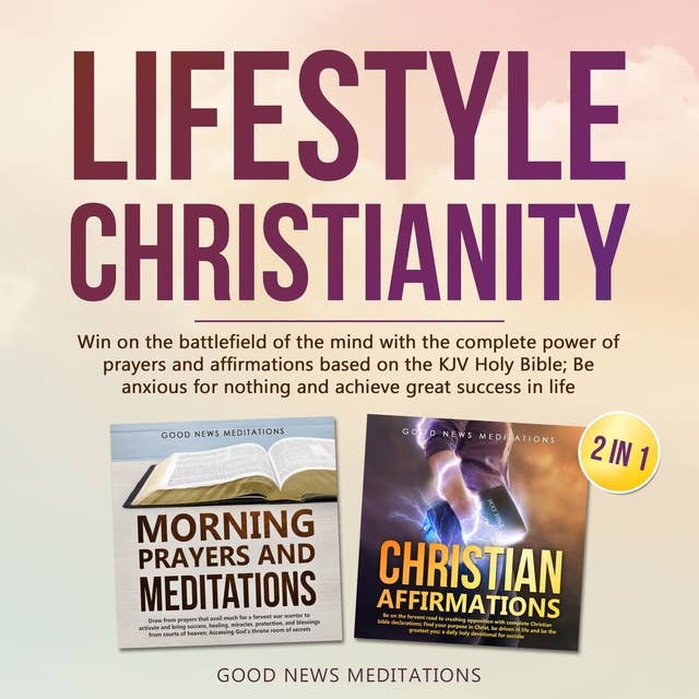 Lifestyle Christianity: Win on the battlefield of the mind with the complete power of prayers and affirmations based on the KJV Holy Bible; Be anxious for nothing and achieve great success in life