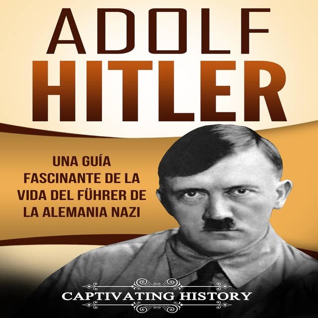 Adolf Hitler: Una guía fascinante de la vida del Führer de la Alemania nazi [Adolf Hitler: A Fascinating Guide to the Life of the Führer of Nazi Germany]