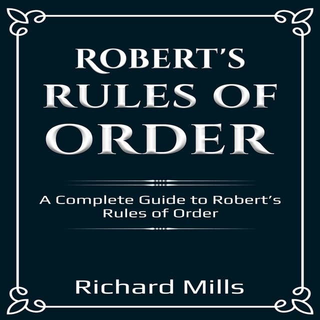 Robert’s Rules of Order: A Complete Guide to Robert’s Rules of Order