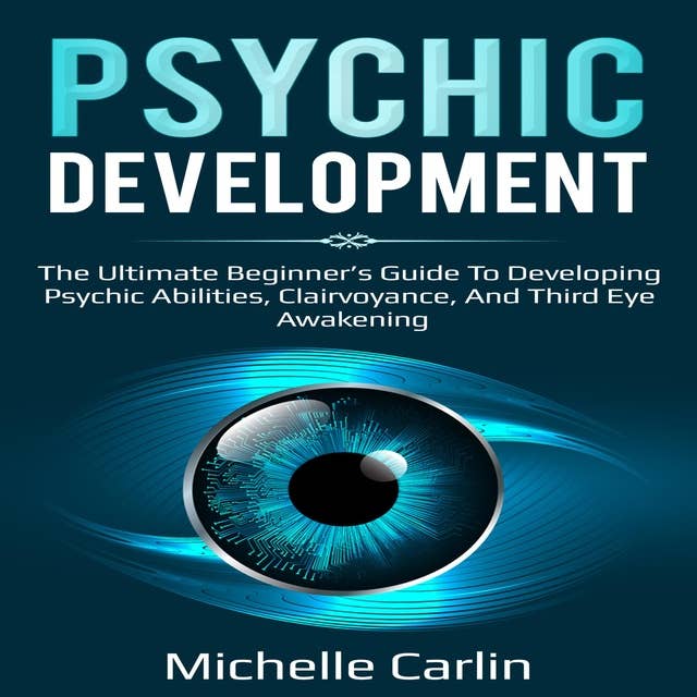 Psychic Development: The Ultimate Beginner’s Guide to developing psychic abilities, clairvoyance, and third eye awakening