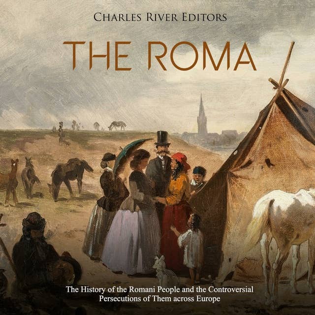 The Roma: The History of the Romani People and the Controversial Persecutions of Them across Europe