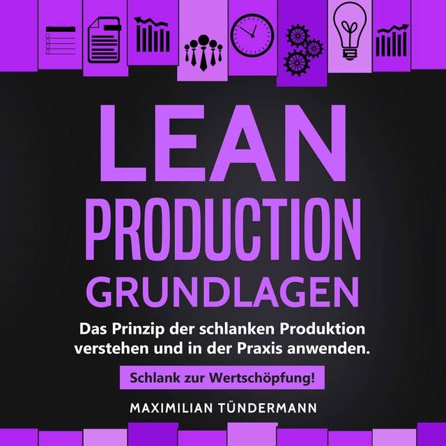 Lean Production - Grundlagen: Das Prinzip der schlanken Produktion verstehen und in der Praxis anwenden. Schlank zur Wertschöpfung!