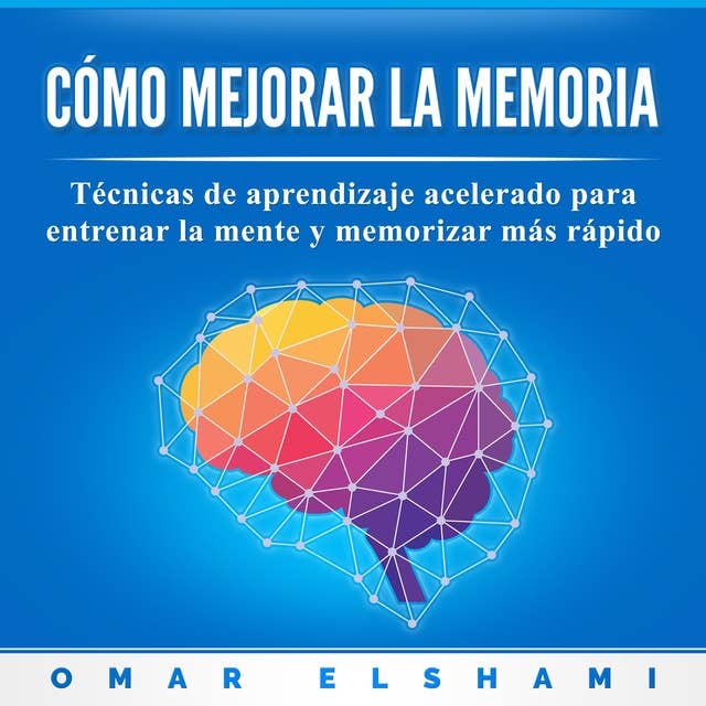 Cómo Mejorar la Memoria: Técnicas de Aprendizaje Acelerado para Entrenar la Mente y Memorizar más Rápido