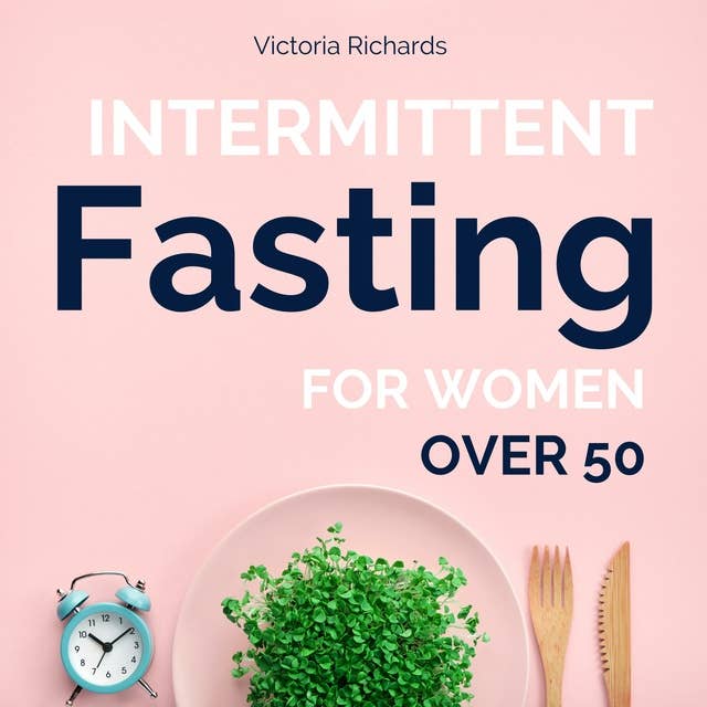 Intermittent Fasting for Women Over 50: The Complete Beginner's Guide to Naturally Achieve Permanent Weight Loss, Reverse Aging and Increase Your Energy while Feeling Younger and Healthier