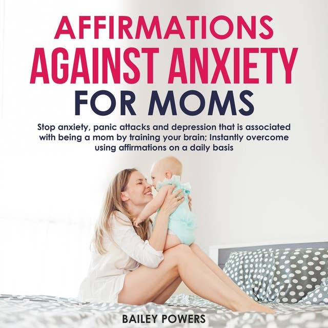 Affirmations Against Anxiety for Moms: Stop anxiety, panic attacks and depression that is associated with being a mom by training your brain; Instantly overcome using affirmations on a daily basis