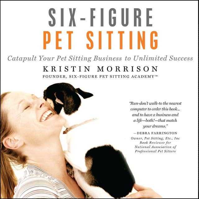 Six-Figure Pet Sitting: Catapult Your Pet Sitting Business to Unlimited Success