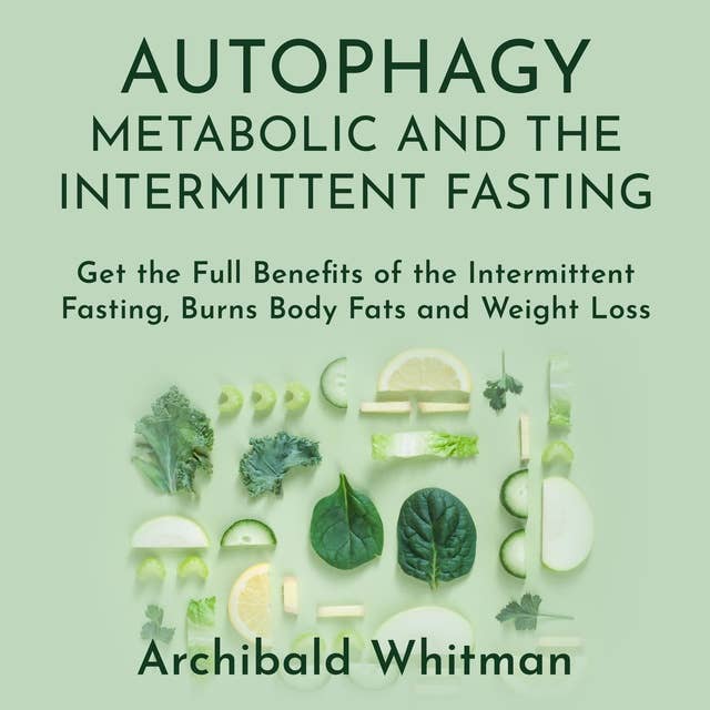 Autophagy Metabolic and The Intermittent Fasting: Get the Full Benefits of the Intermittent Fasting, Burns Body Fats and Weight Loss