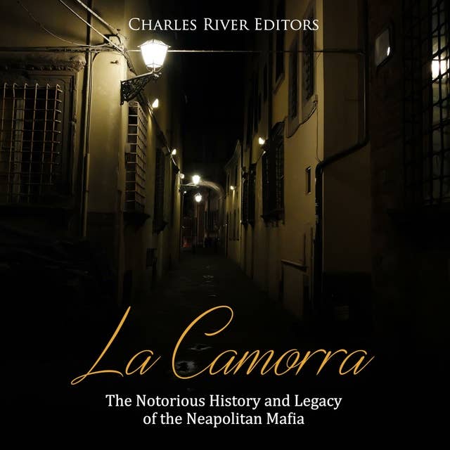 La Camorra: The Notorious History and Legacy of the Neapolitan Mafia