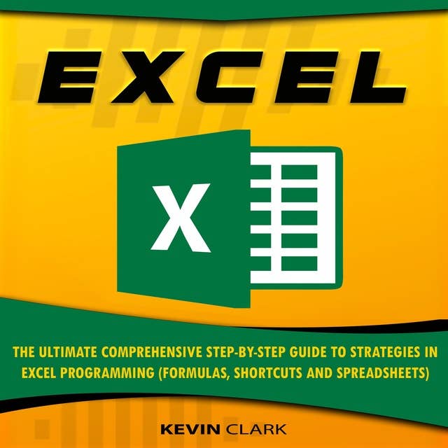 Excel: The Ultimate Comprehensive Step-by-Step Guide to Strategies in Excel Programming: Formulas, Shortcuts and Spreadsheets