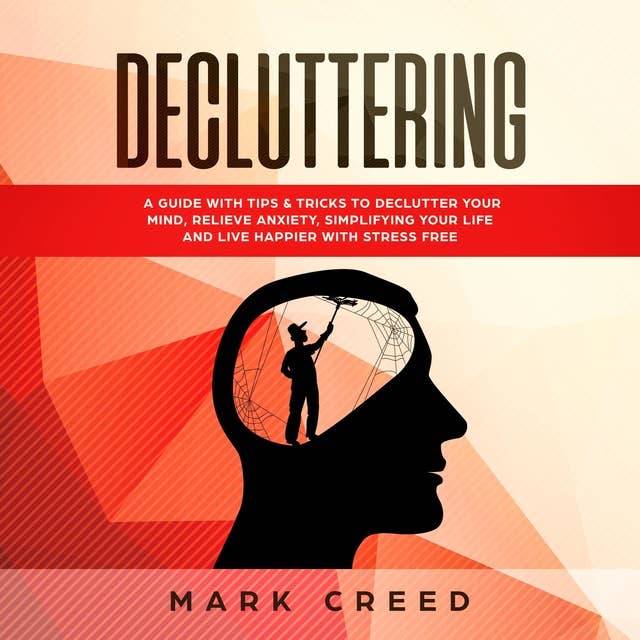 Decluttering: Declutter your Mind, Relieve Anxiety, Simplifying your Life and live Happier with Stress Free , Using Techniques of the Power of Less & Habit