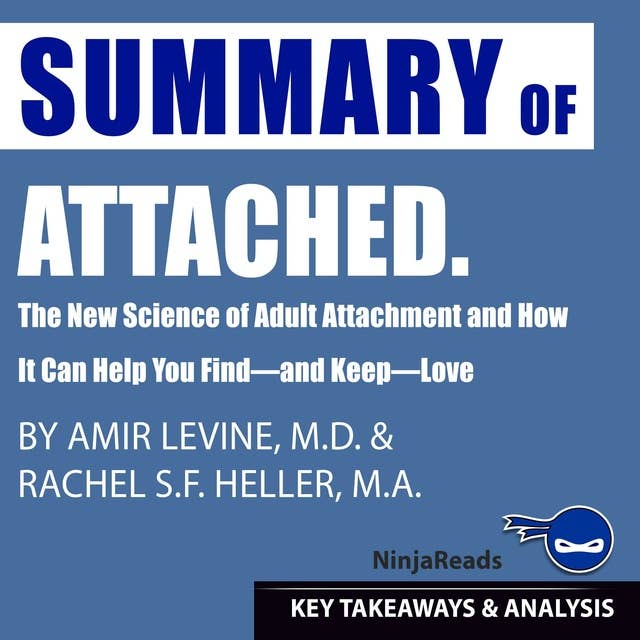 Summary of Attached: The New Science of Adult Attachment and How It Can Help You Find—and Keep—Love by Amir Levine & Rachel Heller: Key Takeaways & Analysis Included