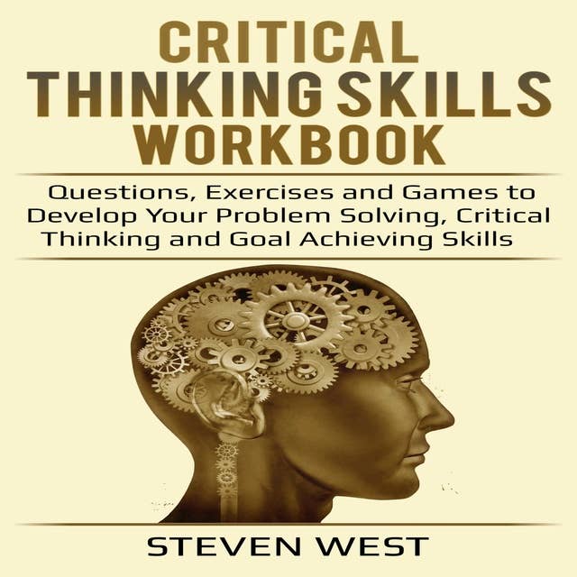 Critical Thinking Skills Workbook: Questions, Exercises and Games to Develop Your Problem Solving, Critical Thinking and Goal Achieving Skills