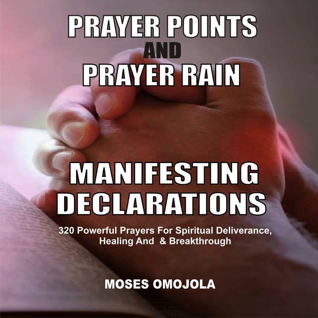 Prayer Points And Prayer Rain Manifesting Declarations: 320 Powerful Prayers For Spiritual Deliverance, Healing, And Breakthrough