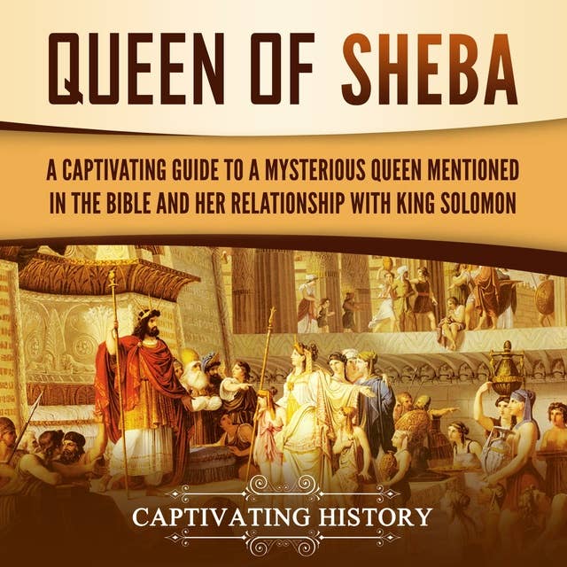 Queen of Sheba: A Captivating Guide to a Mysterious Queen Mentioned in the Bible and Her Relationship with King Solomon