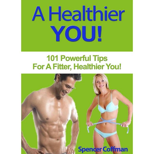 A Healthier You: 101 Powerful Tips For a Fitter, Healthier You!: 101 Powerful Tips For A Fitter, Healthier You