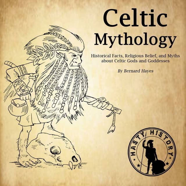 Celtic Mythology: Historical Facts, Religious Belief, and Myths About Celtic Gods and Goddesses