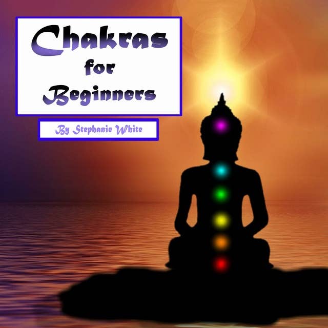 Chakras for Beginners: Healing and Balancing Your Chakras the Right Way