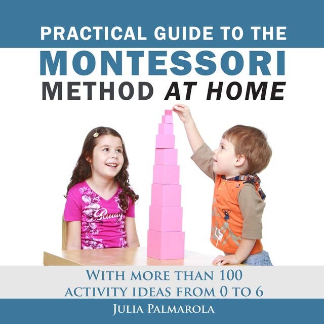 Practical Guide to the Montessori Method at Home: With more than 100 activity ideas from 0 to 6