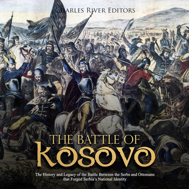 The Battle of Kosovo: The History and Legacy of the Battle Between the Serbs and Ottomans that Forged Serbia's National Identity - Hljóðbók - Charles River Editors - ISBN 9781094227061 - Storytel
