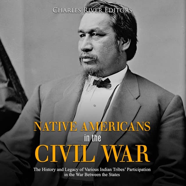 Native Americans in the Civil War: The History and Legacy of Various Indian Tribes' Participation in the War Between the States