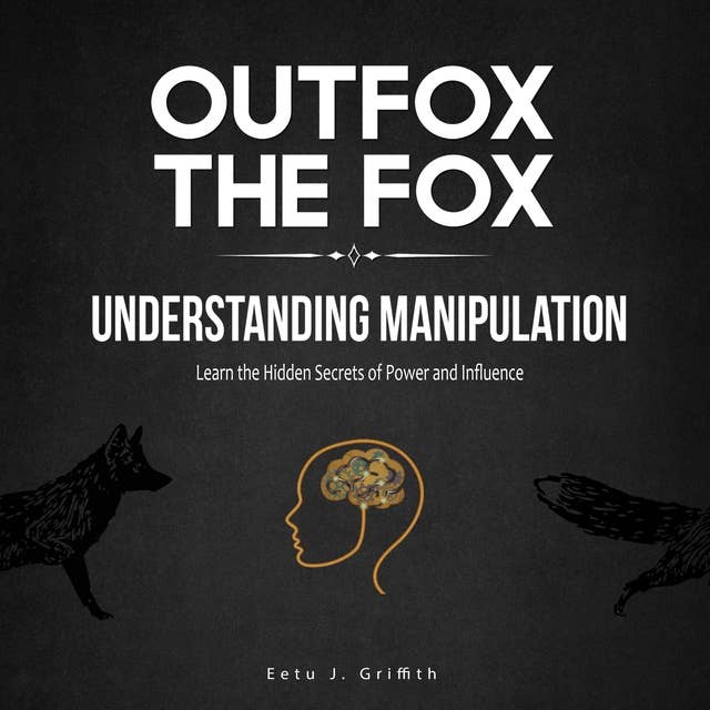 Outfox the Fox: Understanding Manipulation: Learn the Hidden Secrets of Power and Influence