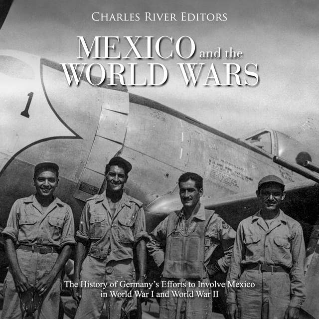 Mexico and the World Wars: The History of Germany’s Efforts to Involve Mexico in World War I and World War II