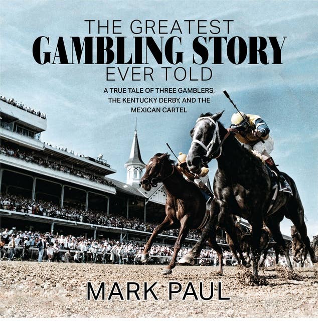 The Greatest Gambling Story Ever Told: A True Tale of Three Gamblers, The Kentucky Derby, and The Mexican Cartel: A True Tale of Three Gamblers,  The Kentucky Derby, and The Mexican Cartel