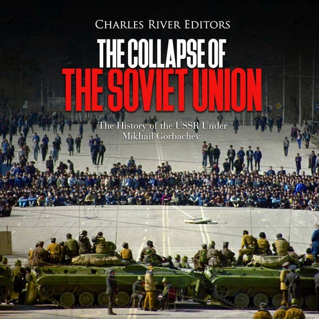 The Collapse of the Soviet Union: The History of the USSR Under Mikhail Gorbachev