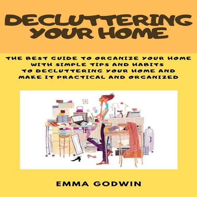 Decluttering your Home: The best guide to organize your home with simple tips and habits to decluttering your home and make it practical and organized