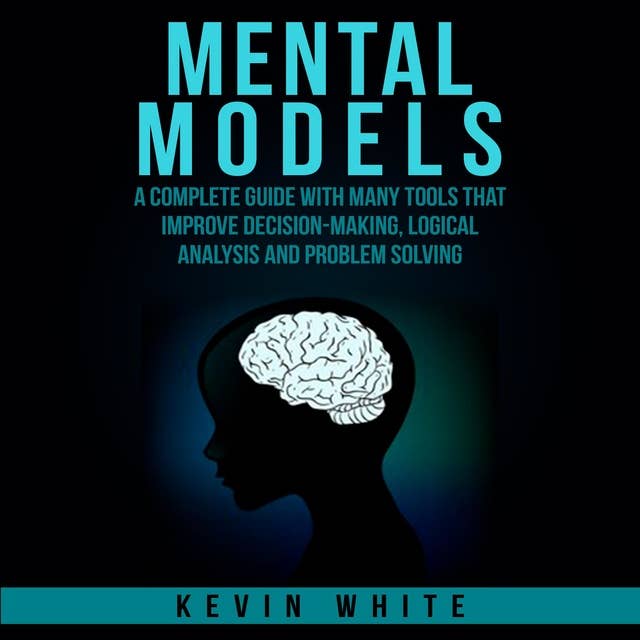 Mental Models: A complete guide with many tools that improve decision-making, logical analysis and problem solving