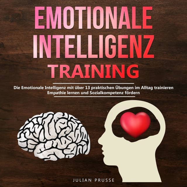Emotionale Intelligenz-Training: Die Emotionale Intelligenz mit über 13 praktischen Übungen im Alltag trainieren. Empathie lernen und Sozialkompetenz fördern
