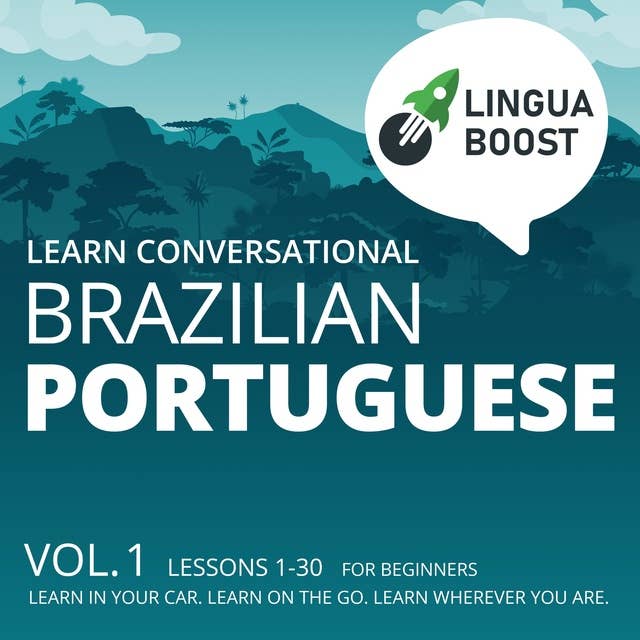 Learn Conversational Brazilian Portuguese: Vol. 1. Lessons 1-30. For beginners. Learn in your car. Learn on the go. Learn wherever you are.