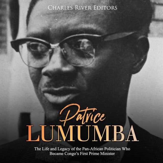 Patrice Lumumba: The Life and Legacy of the Pan-African Politician Who Became Congo's First Prime Minister