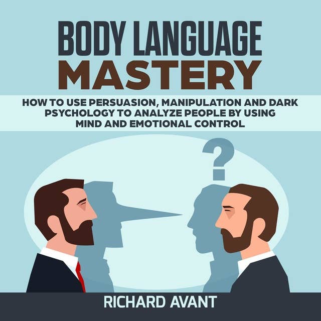 Body Language Mastery: How to use Persuasion, Manipulation and Dark Psychology to Analyze People by using Mind and Emotional Control