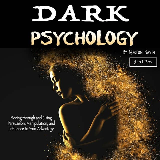 Dark Psychology: Seeing through and Using Persuasion, Manipulation, and Influence to Your Advantage