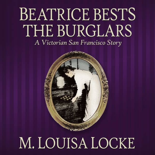 Beatrice Bests the Burglars: A Victorian San Francisco Story
