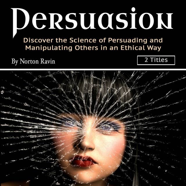 Persuasion: Discover the Science of Persuading and Manipulating Others in an Ethical Way