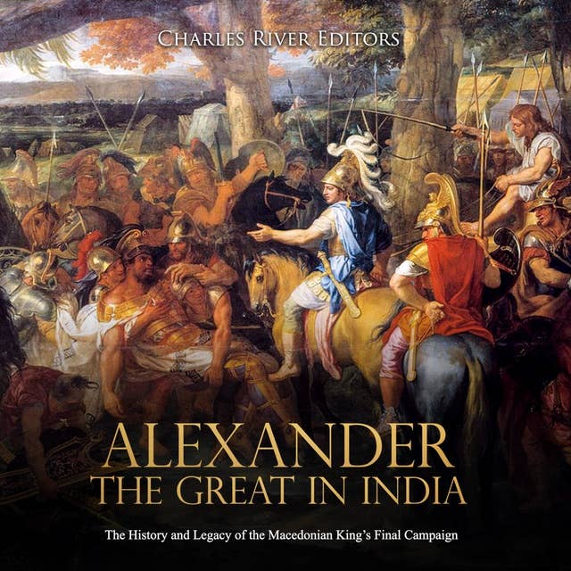 Alexander the Great in India: The History and Legacy of the Macedonian King’s Final Campaign