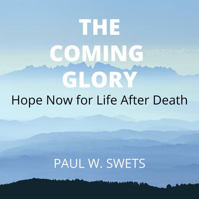The Coming Glory: Hope Now for Life After Death