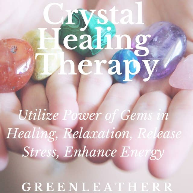 Crystal Healing Therapy: Utilize Power of Gems in Healing, Relaxation, Release Stress, Enhance Energy