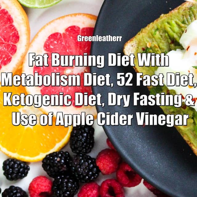 Fat Burning Diet With Metabolism Diet, 52 Fast Diet, Ketogenic Diet, Dry Fasting & Use of Apple Cider Vinegar