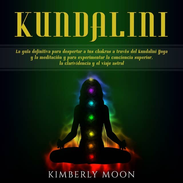 Cover for Kundalini: La guía definitiva para despertar a tus chakras a través del Kundalini Yoga y la meditación y para experimentar la conciencia superior, la clarividencia y el viaje astral