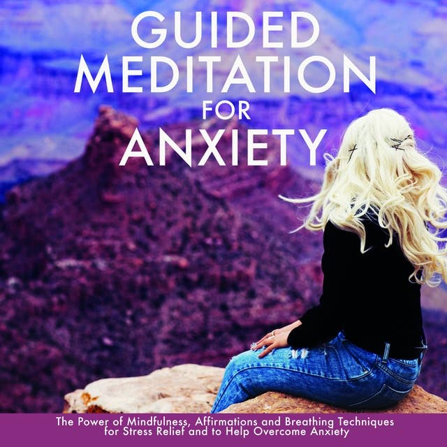 Guided Meditation for Anxiety: The Power of Mindfulness, Affirmations and Breathing Techniques for Stress Relief and to Help Overcome Anxiety