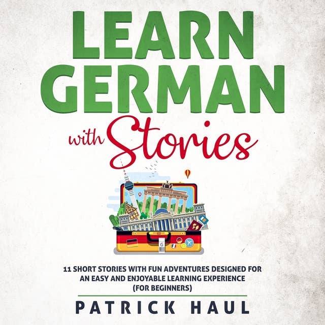 Learn German with Stories: 11 Short Stories with Fun Adventures Designed for an Easy and Enjoyable Learning Experience (for Beginners) by Patrick Haul