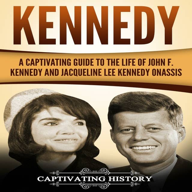 Kennedy: A Captivating Guide to the Life of John F. Kennedy and Jacqueline Lee Kennedy Onassis
