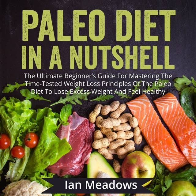 Paleo Diet In A Nutshell: The Ultimate Beginner's Guide For Mastering The Time-Tested Weight Loss Principles Of The Paleo Diet To Lose Excess Weight And Feel Healthy